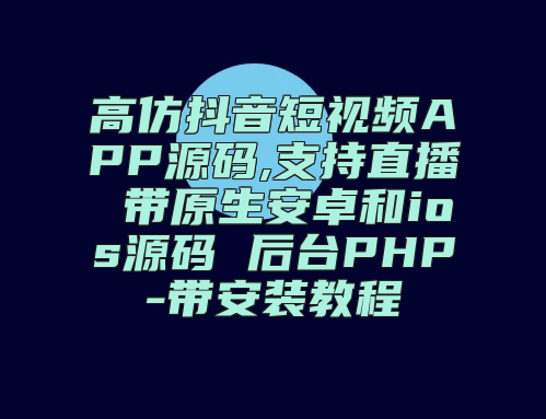 高仿抖音短视频APP源码,支持直播 带原生安卓和ios源码 后台PHP-带安装教程