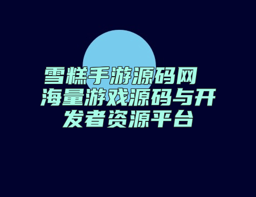雪糕手游源码网 海量游戏源码与开发者资源平台