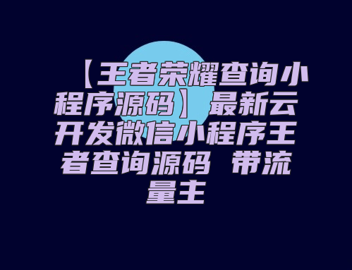 【王者荣耀查询小程序源码】最新云开发微信小程序王者查询源码 带流量主