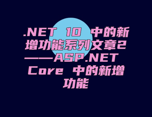 .NET 10 中的新增功能系列文章2——ASP.NET Core 中的新增功能