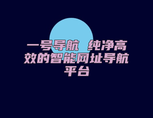 一号导航 纯净高效的智能网址导航平台