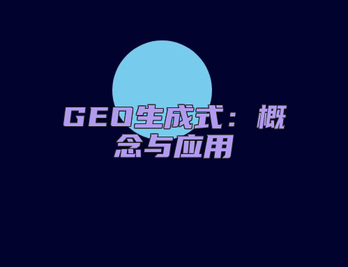 GEO生成式：概念与应用