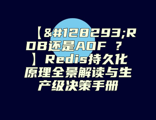 【&amp;#128293;RDB还是AOF ? 】Redis持久化原理全景解读与生产级决策手册