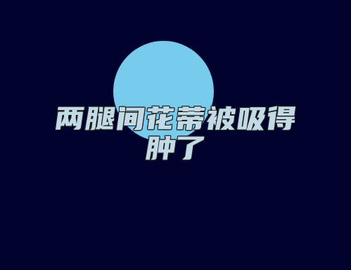 两腿间花蒂被吸得肿了