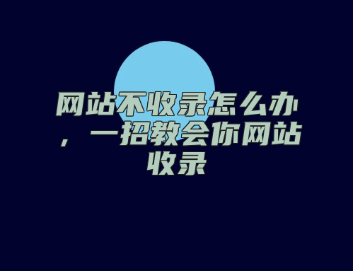 网站不收录怎么办，一招教会你网站收录