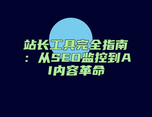 站长工具完全指南：从SEO监控到AI内容革命