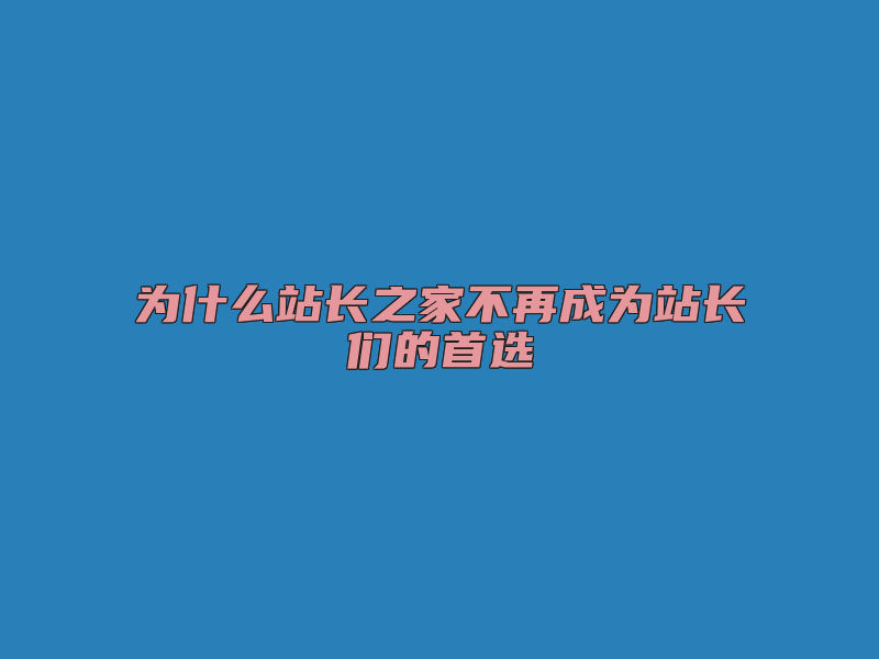 为什么站长之家不再成为站长们的首选