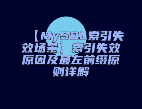【MySQL索引失效场景】索引失效原因及最左前缀原则详解
