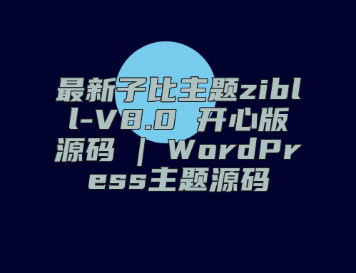 最新子比主题zibll-V8.0 开心版源码 | WordPress主题源码