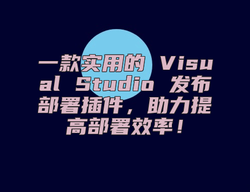 一款实用的 Visual Studio 发布部署插件，助力提高部署效率！
