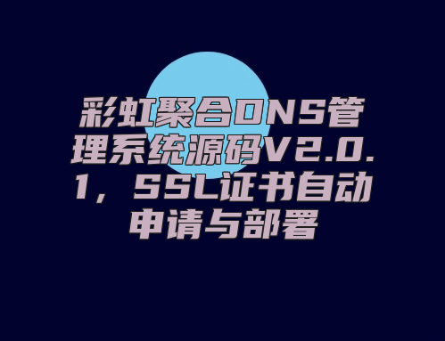 彩虹聚合DNS管理系统源码V2.0.1，SSL证书自动申请与部署