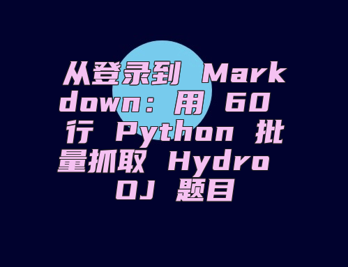 从登录到 Markdown：用 60 行 Python 批量抓取 Hydro OJ 题目
