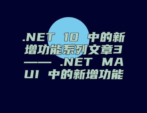 .NET 10 中的新增功能系列文章3—— .NET MAUI 中的新增功能