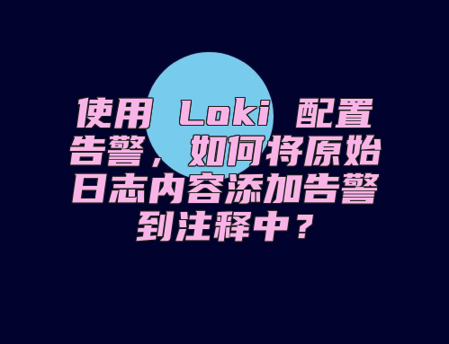 使用 Loki 配置告警，如何将原始日志内容添加告警到注释中？