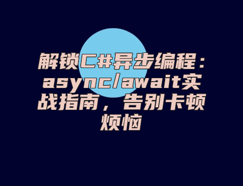 解锁C#异步编程：async/await实战指南，告别卡顿烦恼
