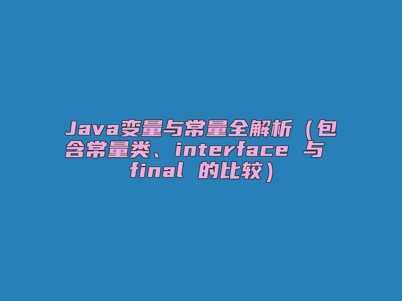 Java变量与常量全解析（包含常量类、interface 与 final 的比较）