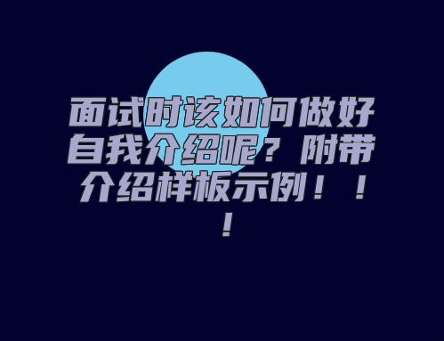 面试时该如何做好自我介绍呢？附带介绍样板示例！！！