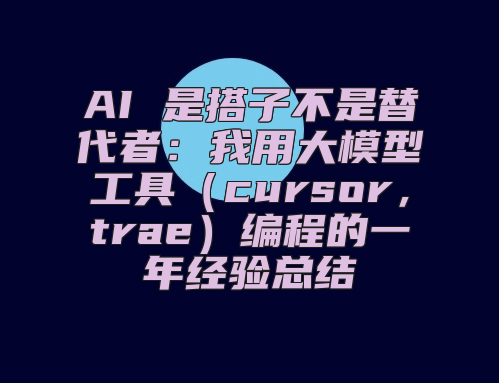 AI 是搭子不是替代者：我用大模型工具（cursor，trae）编程的一年经验总结