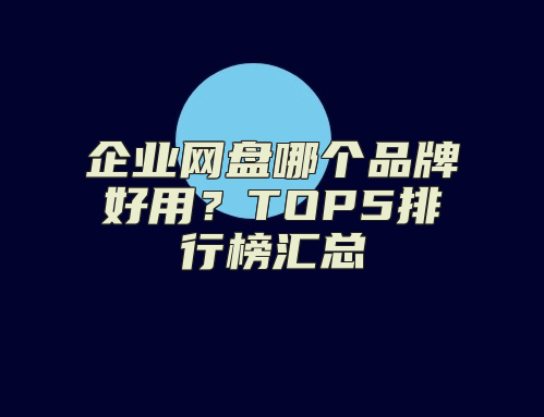 企业网盘哪个品牌好用？TOP5排行榜汇总