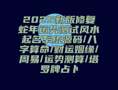 2025新版修复蛇年运势测试风水起名系统源码/八字算命/财运姻缘/周易/运势测算/塔罗牌占卜