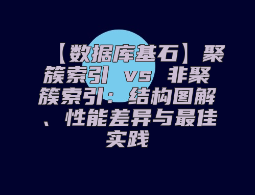 【数据库基石】聚簇索引 vs 非聚簇索引：结构图解、性能差异与最佳实践
