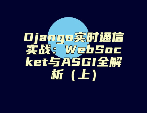 Django实时通信实战：WebSocket与ASGI全解析（上）