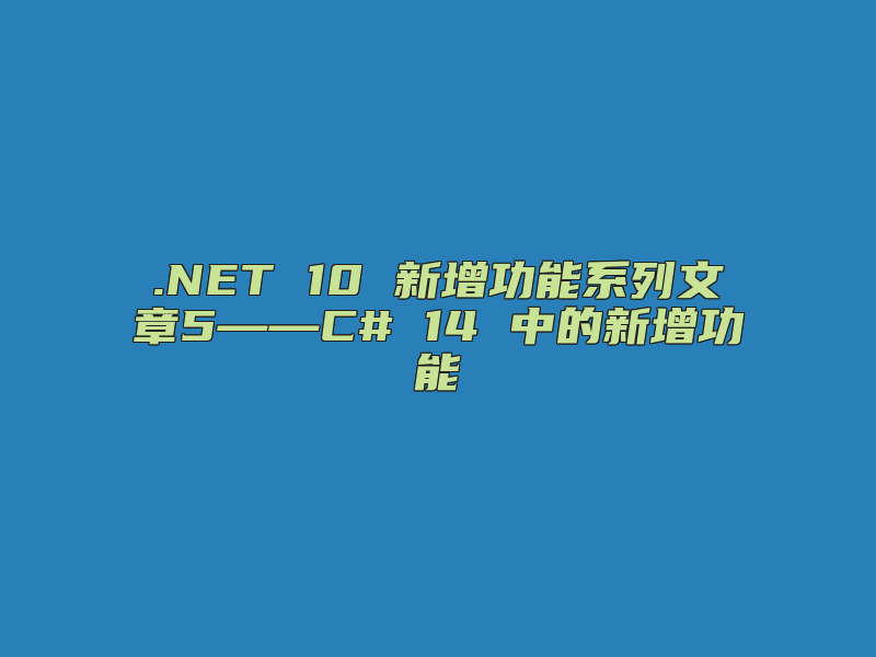 .NET 10 新增功能系列文章5——C# 14 中的新增功能