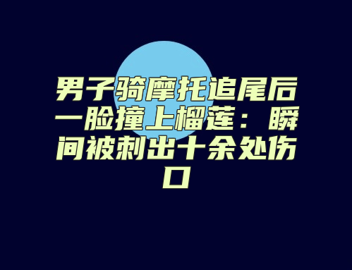男子骑摩托追尾后一脸撞上榴莲：瞬间被刺出十余处伤口
