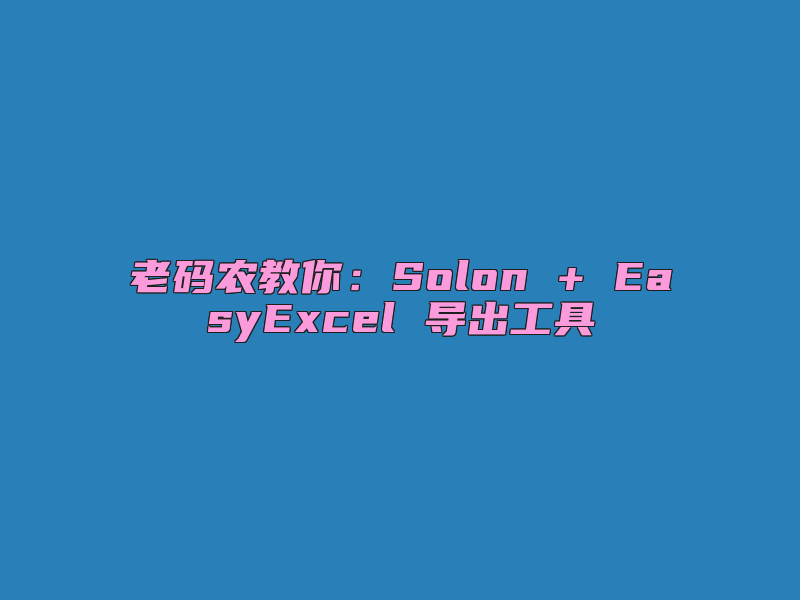 老码农教你：Solon + EasyExcel 导出工具