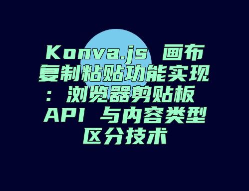 Konva.js 画布复制粘贴功能实现：浏览器剪贴板 API 与内容类型区分技术