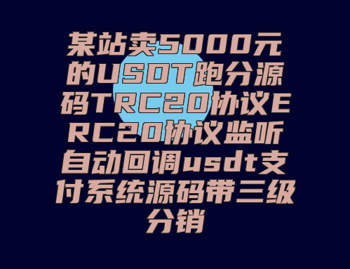 某站卖5000元的USDT跑分源码TRC20协议ERC20协议监听自动回调usdt支付系统源码带三级分销