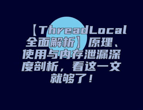 【ThreadLocal全面解析】原理、使用与内存泄漏深度剖析，看这一文就够了！
