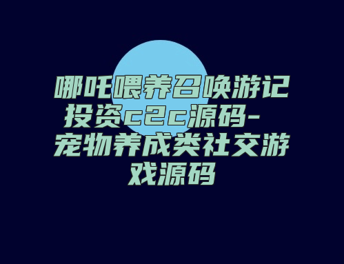 哪吒喂养召唤游记投资c2c源码- 宠物养成类社交游戏源码