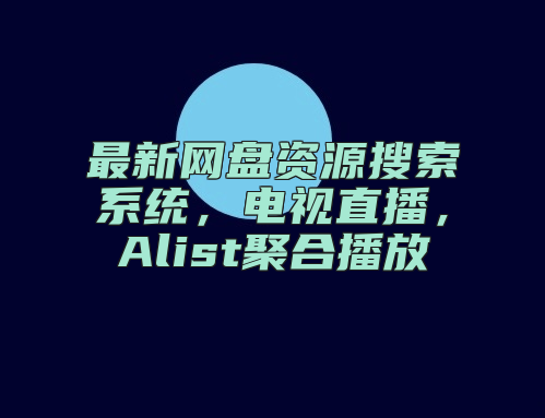 最新网盘资源搜索系统，电视直播，Alist聚合播放