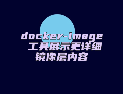 docker-image 工具展示更详细镜像层内容