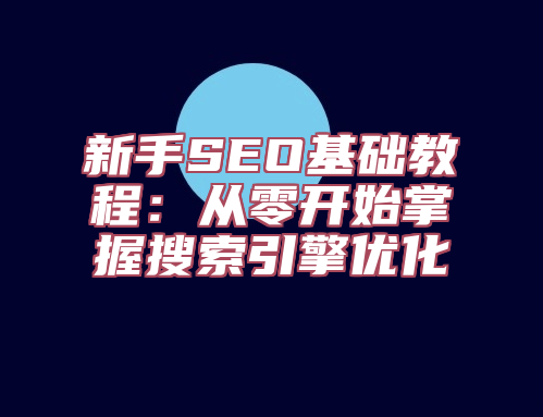 新手SEO基础教程：从零开始掌握搜索引擎优化